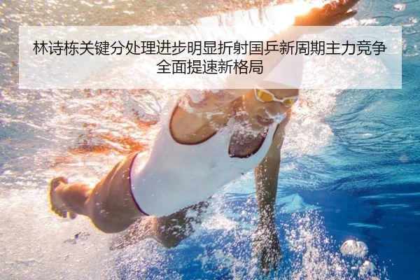 林诗栋关键分处理进步明显折射国乒新周期主力竞争全面提速新格局